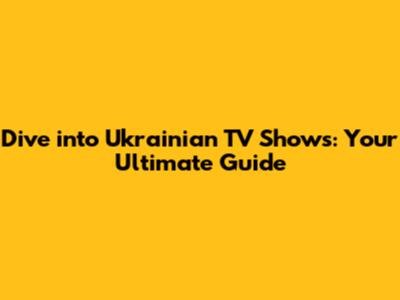 Dive into Ukrainian TV Shows: Your Ultimate Guide