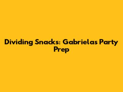 Dividing Snacks: Gabriela's Party Prep