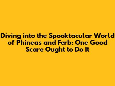 Diving into the Spooktacular World of 'Phineas and Ferb: One Good Scare Ought to Do It'