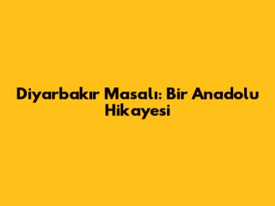 Diyarbakır Masalı: Bir Anadolu Hikayesi
