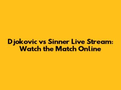 Djokovic vs Sinner Live Stream: Watch the Match Online