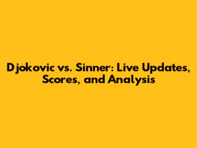 Djokovic vs. Sinner: Live Updates, Scores, and Analysis