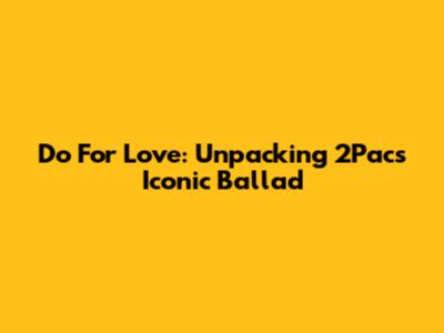 Do For Love: Unpacking 2Pac's Iconic Ballad