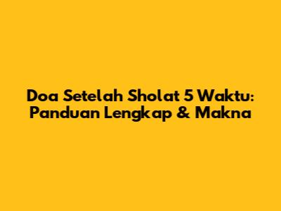 Doa Setelah Sholat 5 Waktu: Panduan Lengkap & Makna