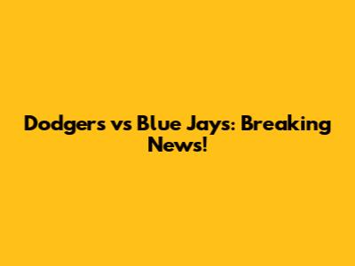 Dodgers vs Blue Jays: Breaking News!