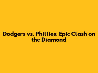Dodgers vs. Phillies: Epic Clash on the Diamond
