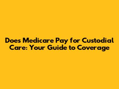 Does Medicare Pay for Custodial Care: Your Guide to Coverage
