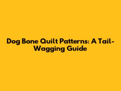 Dog Bone Quilt Patterns: A Tail-Wagging Guide