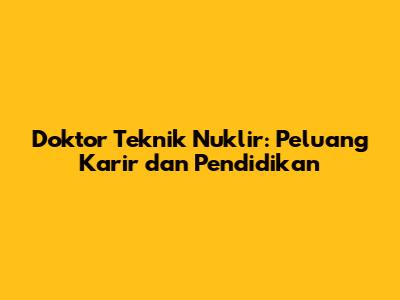 Doktor Teknik Nuklir: Peluang Karir dan Pendidikan