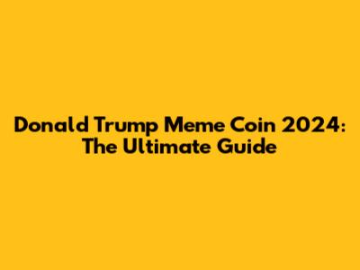Donald Trump Meme Coin 2024: The Ultimate Guide