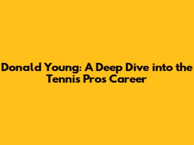 Donald Young: A Deep Dive into the Tennis Pro's Career