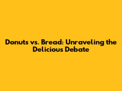 Donuts vs. Bread: Unraveling the Delicious Debate