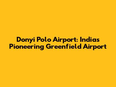 Donyi Polo Airport: India's Pioneering Greenfield Airport