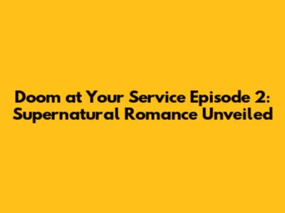 Doom at Your Service Episode 2: Supernatural Romance Unveiled