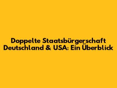 Doppelte Staatsbürgerschaft Deutschland & USA: Ein Überblick