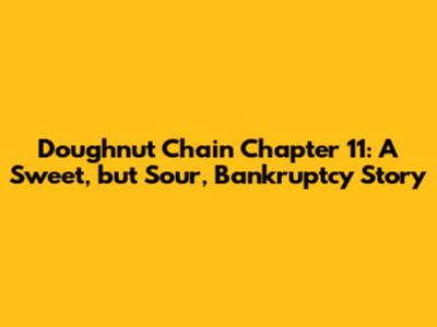 Doughnut Chain Chapter 11: A Sweet, but Sour, Bankruptcy Story