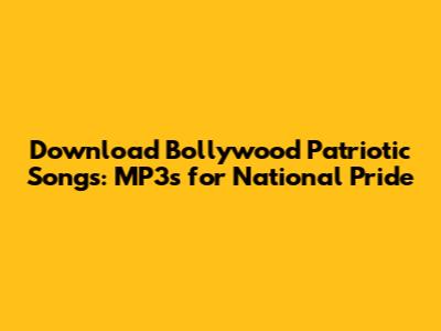 Download Bollywood Patriotic Songs: MP3s for National Pride