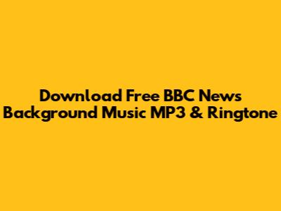 Download Free BBC News Background Music MP3 & Ringtone