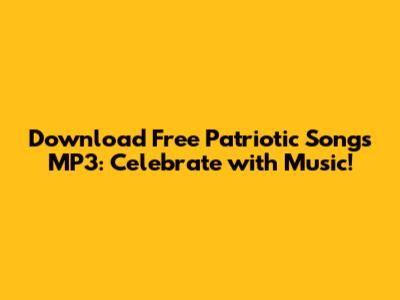Download Free Patriotic Songs MP3: Celebrate with Music!