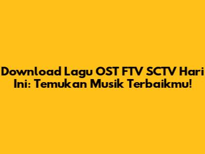 Download Lagu OST FTV SCTV Hari Ini: Temukan Musik Terbaikmu!