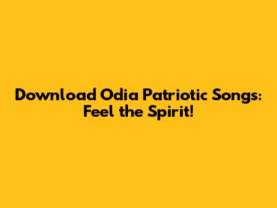 Download Odia Patriotic Songs: Feel the Spirit!