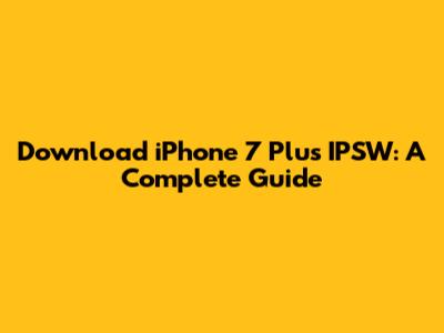 Download iPhone 7 Plus IPSW: A Complete Guide