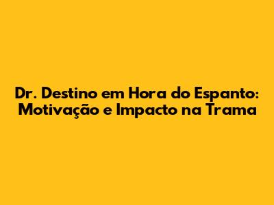 Dr. Destino em 'Hora do Espanto': Motivação e Impacto na Trama