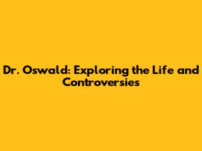 Dr. Oswald: Exploring the Life and Controversies