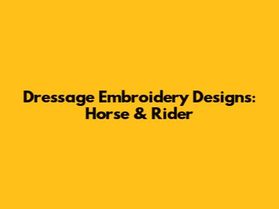 Dressage Embroidery Designs: Horse & Rider