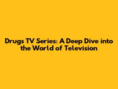 Drugs TV Series: A Deep Dive into the World of Television
