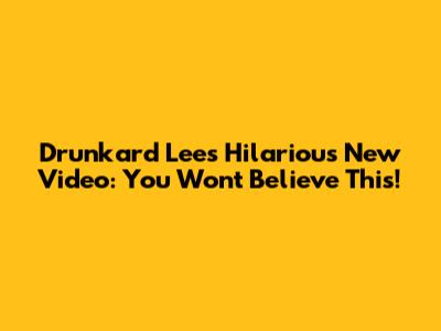 Drunkard Lee's Hilarious New Video: You Won't Believe This!