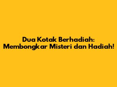 Dua Kotak Berhadiah: Membongkar Misteri dan Hadiah!