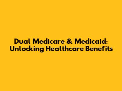Dual Medicare & Medicaid: Unlocking Healthcare Benefits