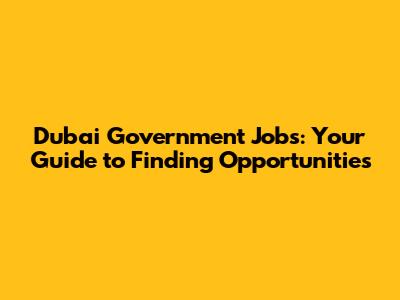 Dubai Government Jobs: Your Guide to Finding Opportunities