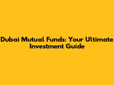 Dubai Mutual Funds: Your Ultimate Investment Guide