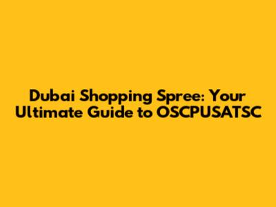 Dubai Shopping Spree: Your Ultimate Guide to OSCPUSATSC