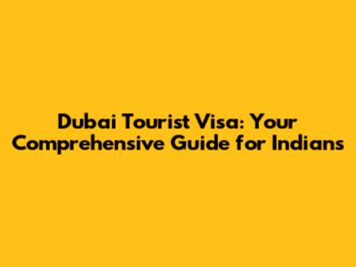 Dubai Tourist Visa: Your Comprehensive Guide for Indians