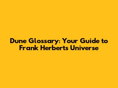 Dune Glossary: Your Guide to Frank Herbert's Universe