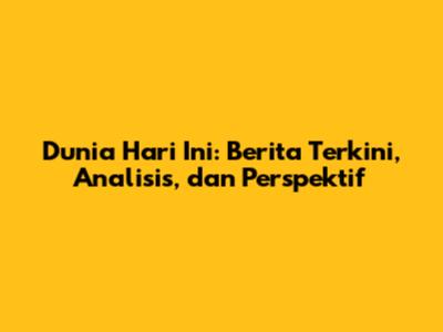 Dunia Hari Ini: Berita Terkini, Analisis, dan Perspektif
