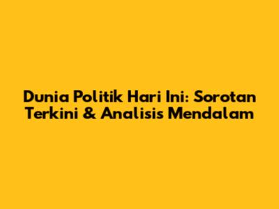 Dunia Politik Hari Ini: Sorotan Terkini & Analisis Mendalam