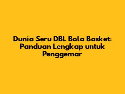 Dunia Seru DBL Bola Basket: Panduan Lengkap untuk Penggemar