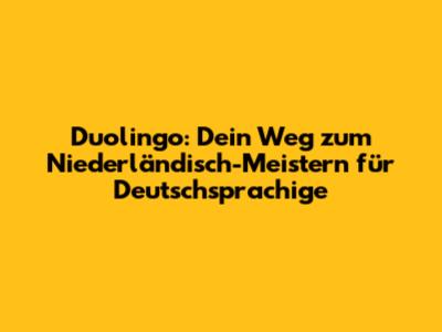 Duolingo: Dein Weg zum Niederländisch-Meistern für Deutschsprachige