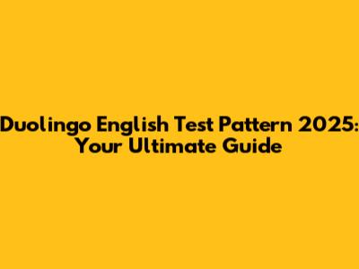 Duolingo English Test Pattern 2025: Your Ultimate Guide