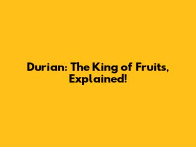 Durian: The King of Fruits, Explained!