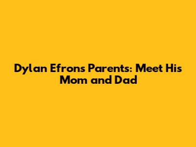 Dylan Efron's Parents: Meet His Mom and Dad