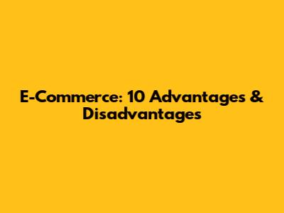 E-Commerce: 10 Advantages & Disadvantages