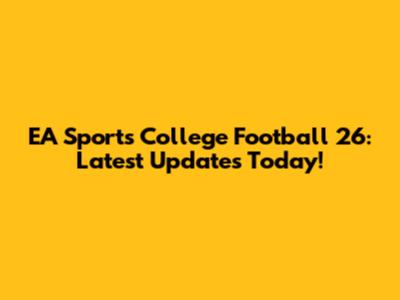 EA Sports College Football 26: Latest Updates Today!