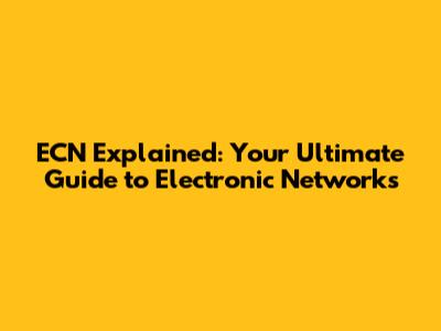 ECN Explained: Your Ultimate Guide to Electronic Networks