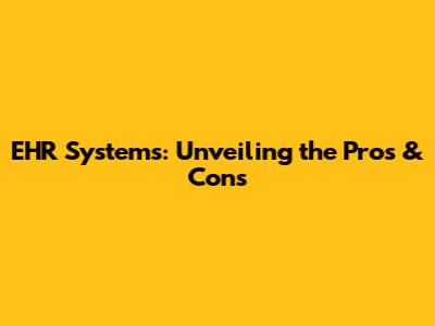 EHR Systems: Unveiling the Pros & Cons