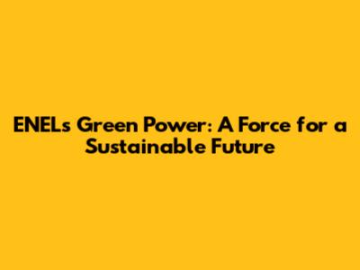 ENEL's Green Power: A Force for a Sustainable Future